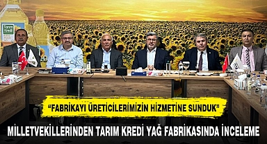 MİLLETVEKİLLERİNDEN TARIM KREDİ YAĞ FABRİKASINDA İNCELEME