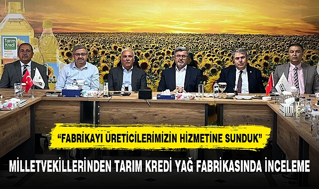 MİLLETVEKİLLERİNDEN TARIM KREDİ YAĞ FABRİKASINDA İNCELEME
