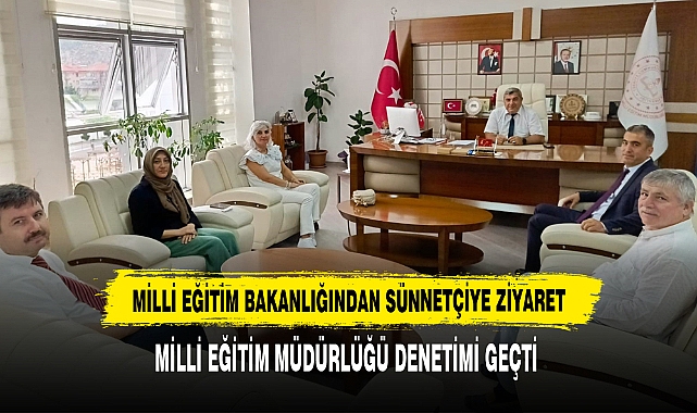 MİLLİ EĞİTİM BAKANLIĞINDAN SÜNNETÇİ'YE ZİYARET