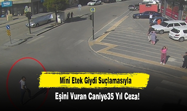 Mini Etek Giydi Suçlamasıyla Eşini Vuran Caniye35 Yıl Ceza!