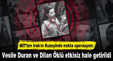 MİT'ten Irak'ın Kuzeyinde nokta operasyon: Vesile Duran ve Dilan Öklü etkisiz hale getirildi