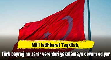 MİT Türk bayrağına zarar verenleri yakalamaya devam ediyor