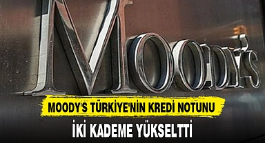 MOODY'S TÜRKİYE'NİN KREDİ NOTUNU İKİ KADEME YÜKSELTTİ