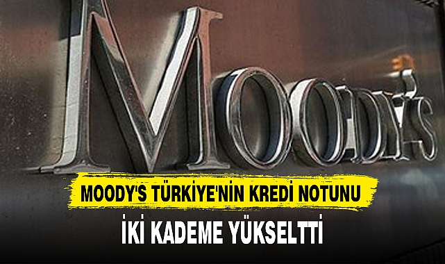 MOODY'S TÜRKİYE'NİN KREDİ NOTUNU İKİ KADEME YÜKSELTTİ