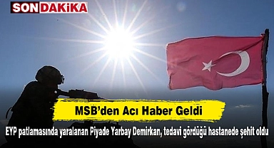 MSB’den Acı Haber Geldi!  EYP patlamasında yaralanan Piyade Yarbay Demirkan, tedavi gördüğü hastanede şehit oldu