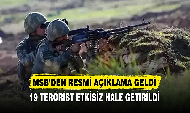 MSB’DEN RESMİ AÇIKLAMA GELDİ  19 TERÖRİST ETKİSİZ HALE GETİRİLDİ