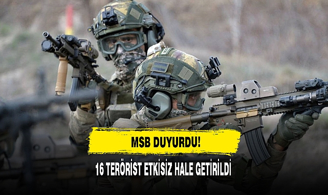 MSB DUYURDU: 16 TERÖRİST ETKİSİZ HALE GETİRİLDİ