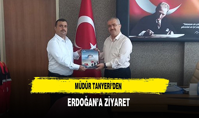 Müdür Tanyeri'den Erdoğan'a Ziyaret