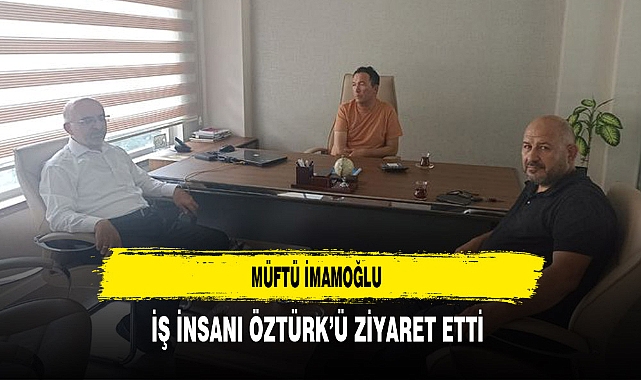 Müftü İmamoğlu iş İnsanı Öztürk’ü Ziyaret Etti