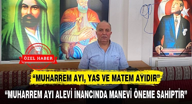 "MUHARREM AYI ALEVİ İNANCINDA MANEVİ ÖNEME SAHİPTİR"