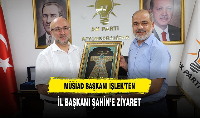 MÜSİAD Başkanı İşlek'ten İl Başkanı Şahin'e Ziyaret