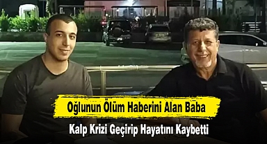 Oğlunun Ölüm Haberini Alan Baba Kalp Krizi Geçirip Hayatını Kaybetti