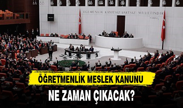 ÖĞRETMENLİK MESLEK KANUNU NE ZAMAN ÇIKACAK?
