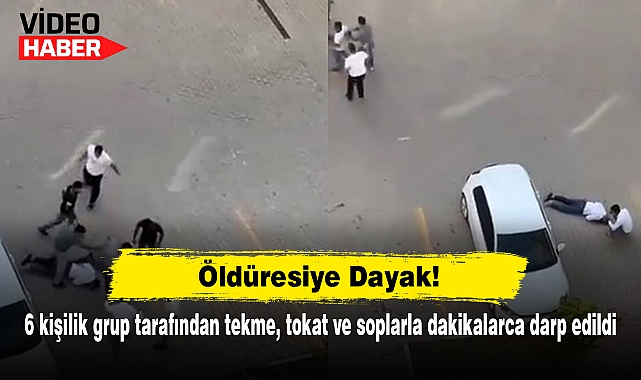 Öldüresiye Dayak!  6 kişilik grup tarafından tekme, tokat ve soplarla dakikalarca darp edildi