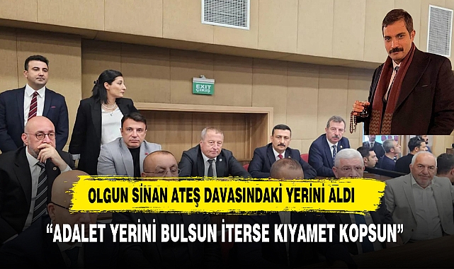 OLGUN ATEŞ DURUŞMASINA KATILDI: "ADALET YERİNİ BULSUN İSTERSE KIYAMET KOPSUN"