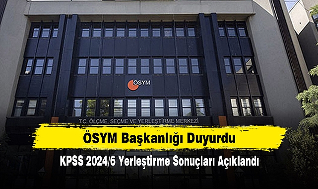 ÖSYM Başkanlığı Duyurdu: KPSS 2024/6 Yerleştirme Sonuçları Açıklandı