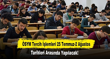 ÖSYM Tercih İşlemleri 25 Temmuz-2 Ağustos Tarihleri Arasında Yapılacak!