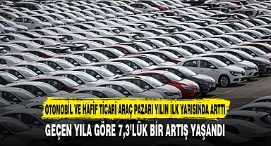 OTOMOBİL VE HAFİF TİCARİ ARAÇ PAZARI YILIN İLK YARISINDA ARTTI