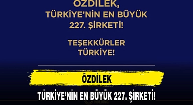 ÖZDİLEK, TÜRKİYE'NİN EN BÜYÜK 227. ŞİRKETİ!
