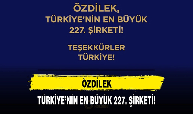 ÖZDİLEK, TÜRKİYE'NİN EN BÜYÜK 227. ŞİRKETİ!