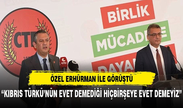 Özel, Erhürman ile görüştü: Kıbrıs Türkü'nün ‘evet’ demediği hiçbir şeye ‘evet’ demeyiz