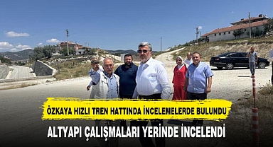 ÖZKAYA'DAN HIZLI TREN HATTI İNCELEMESİ