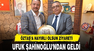 ÖZTAŞ'A HAYIRLI OLSUN ZİYARETİ UFUK ŞAHİNOĞLU'NDAN GELDİ