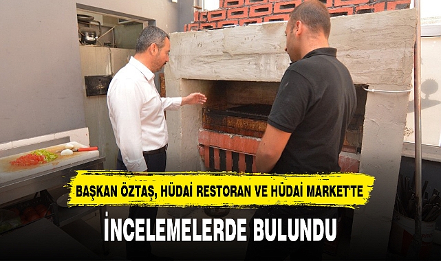 ÖZTAŞ, HÜDAİ RESTORAN'DA İNCELEMELERDE BULUNDU