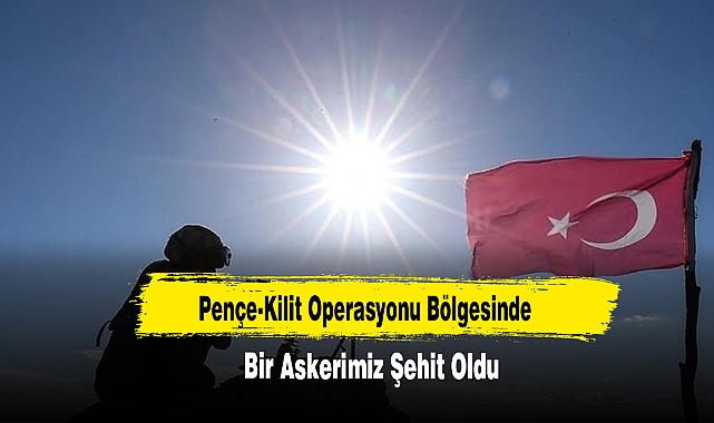 Pençe-Kilit Operasyonu Bölgesinde Bir Askerimiz Şehit Oldu