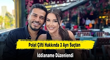 Polat Çifti Hakkında 3 Ayrı Suçtan İddianame Düzenlendi