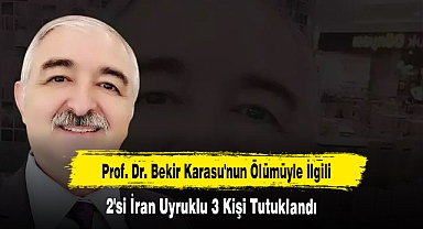 Prof. Dr. Bekir Karasu'nun Ölümüyle İlgili 2'si İran Uyruklu 3 Kişi Tutuklandı