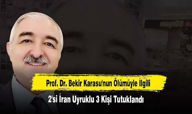 Prof. Dr. Bekir Karasu'nun Ölümüyle İlgili 2'si İran Uyruklu 3 Kişi Tutuklandı