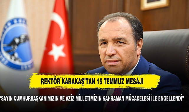 Rektör Karakaş’tan 15 Temmuz Demokrasi ve Milli Birlik Günü Mesajı