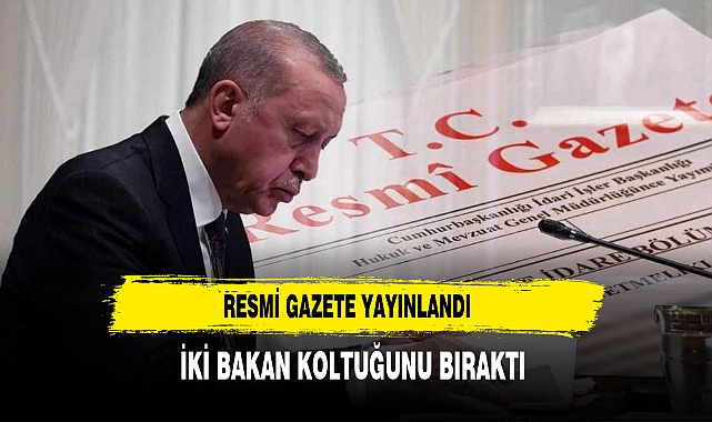 RESMİ GAZETE YAYINLADI KABİNEYE İKİ YENİ İSİM GİRDİ