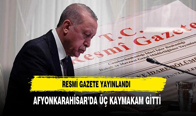 RESMİ GAZETE YAYINLANDI AFYON'DA ÜÇ KAYMAKAM GİTTİ
