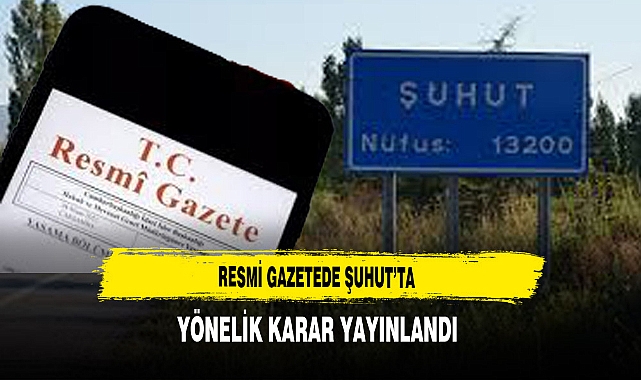 Resmi Gazetede Şuhut'ta Yönelik Karar Yayınlandı