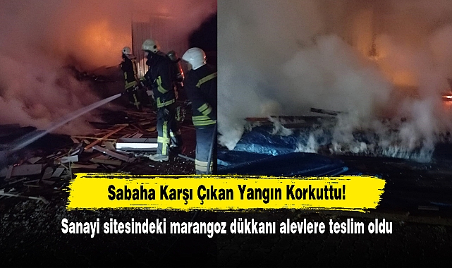 Sabaha Karşı Çıkan Yangın Korkuttu!  Sanayi sitesindeki marangoz dükkanı alevlere teslim oldu