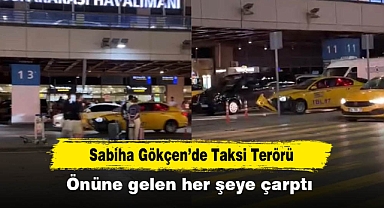 Sabiha Gökçen'de Taksi Terörü: Önüne gelen her şeye çarptı