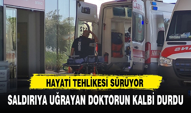 SALDIRIYA UĞRAYAN DOKTORUN KALBİ DURDU