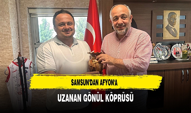 Samsun'dan Afyon'a Uzanan Gönül Köprüsü