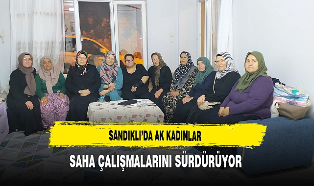 Sandıklı’da AK Kadınlar Saha Çalışmalarını Sürdürüyor