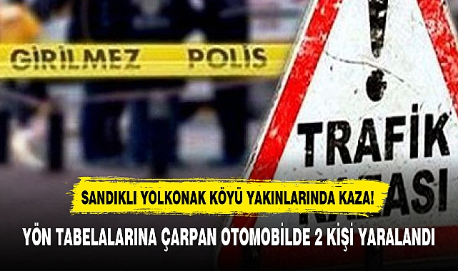 SANDIKLI YOLKONAK KÖYÜ YAKINLARINDA KAZA!