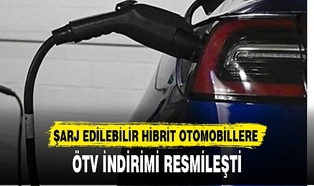 ŞARJ EDİLEBİLİR HİBRİT OTOMOBİLLERE ÖTV İNDİRİMİ RESMİLEŞTİ