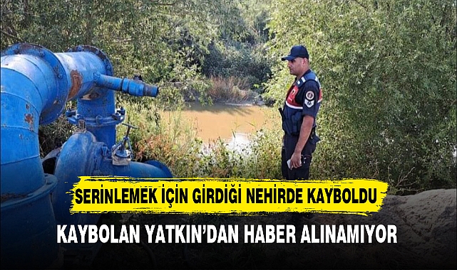 SERİNLEMEK İÇİN GİRDİĞİ NEHİRDE KAYBOLDU