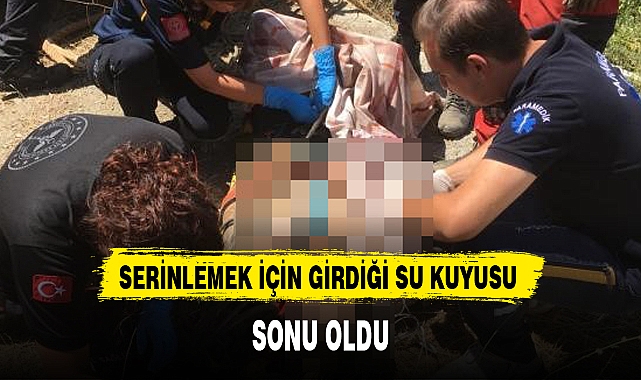 SERİNLEMEK İÇİN GİRDİĞİ SU KUYUSU SONU OLDU