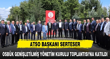 SERTESER, OSBÜK GENİŞLETİLMİŞ YÖNETİM KURULU TOPLANTISI'NA KATILDI