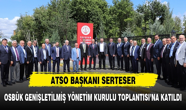 SERTESER, OSBÜK GENİŞLETİLMİŞ YÖNETİM KURULU TOPLANTISI'NA KATILDI