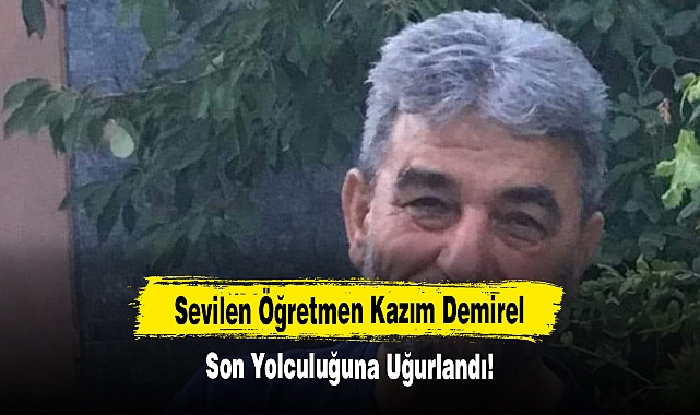 Sevilen Öğretmen Kazım Demirel Son Yolculuğuna Uğurlandı!