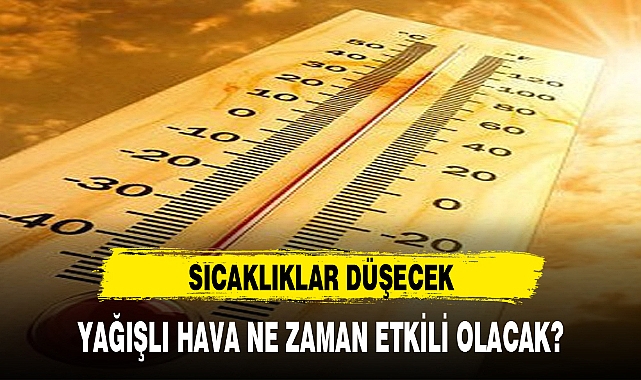 SICAKLIKLAR DÜŞECEK, YAĞIŞLI HAVA ETKİLİ OLACAK