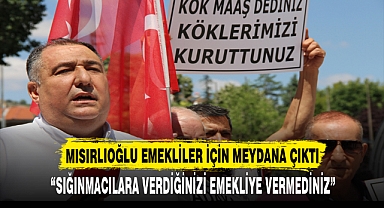 “SIĞINMACILARA VERDİĞİNİZİ EMEKLİYE VERMEDİNİZ”
